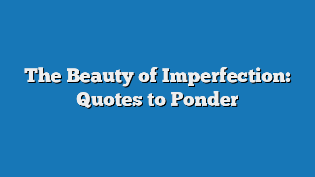 The Beauty of Imperfection: Quotes to Ponder