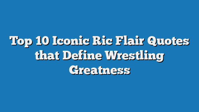 Top 10 Iconic Ric Flair Quotes that Define Wrestling Greatness