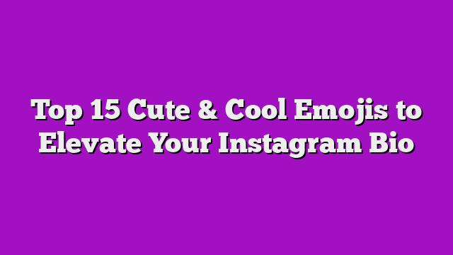 Top 15 Cute & Cool Emojis to Elevate Your Instagram Bio