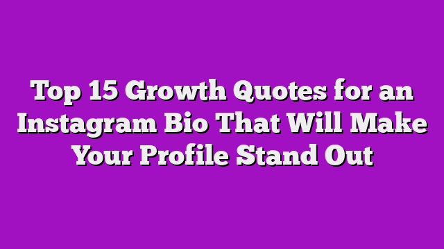 Top 15 Growth Quotes for an Instagram Bio That Will Make Your Profile Stand Out