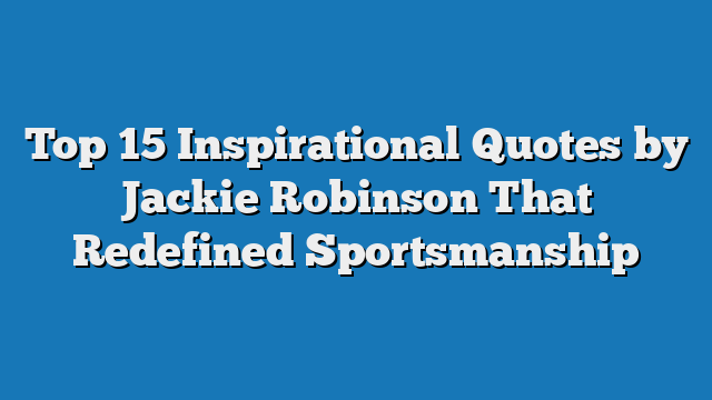 Top 15 Inspirational Quotes by Jackie Robinson That Redefined Sportsmanship