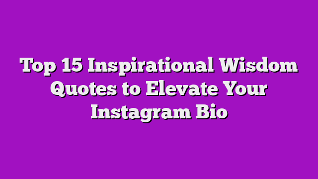 Top 15 Inspirational Wisdom Quotes to Elevate Your Instagram Bio