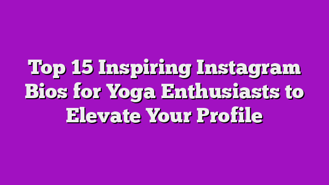 Top 15 Inspiring Instagram Bios for Yoga Enthusiasts to Elevate Your Profile