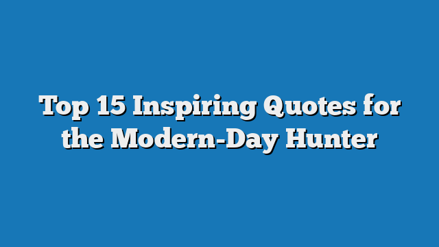 Top 15 Inspiring Quotes for the Modern-Day Hunter