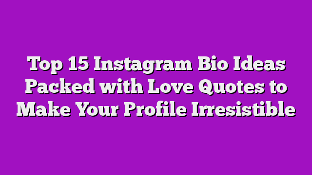 Top 15 Instagram Bio Ideas Packed with Love Quotes to Make Your Profile Irresistible