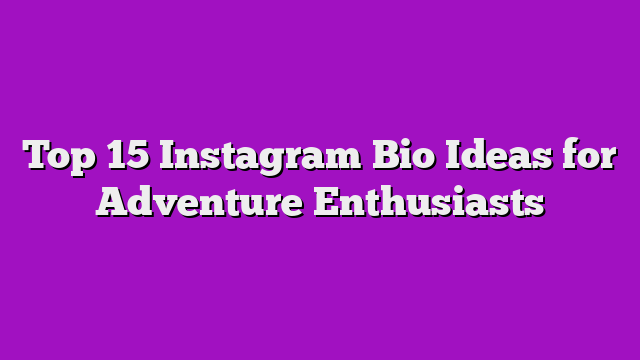 Top 15 Instagram Bio Ideas for Adventure Enthusiasts