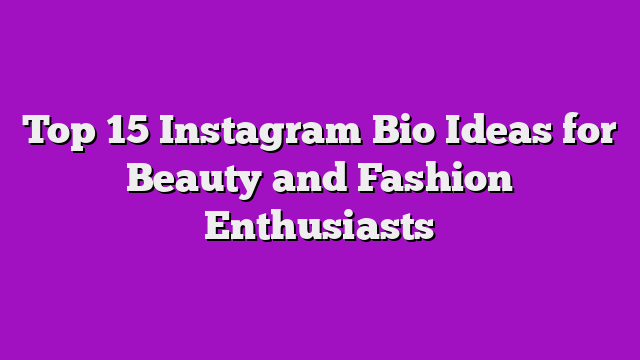 Top 15 Instagram Bio Ideas for Beauty and Fashion Enthusiasts