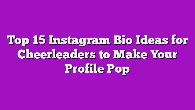 Top 15 Instagram Bio Ideas for Cheerleaders to Make Your Profile Pop