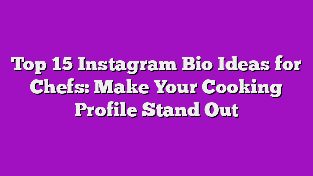 Top 15 Instagram Bio Ideas for Chefs: Make Your Cooking Profile Stand Out