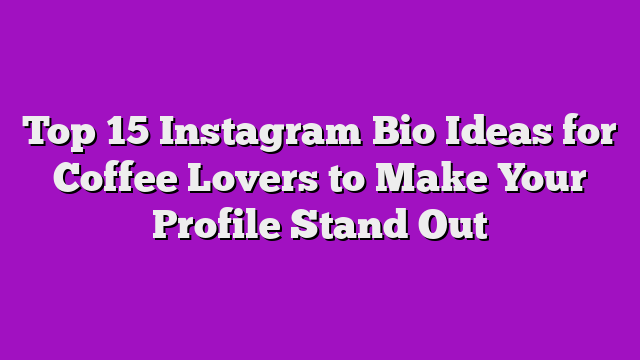 Top 15 Instagram Bio Ideas for Coffee Lovers to Make Your Profile Stand Out