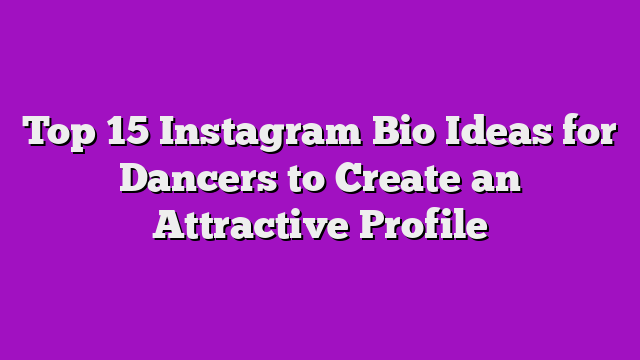 Top 15 Instagram Bio Ideas for Dancers to Create an Attractive Profile