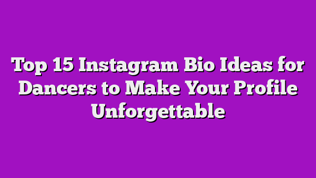 Top 15 Instagram Bio Ideas for Dancers to Make Your Profile Unforgettable