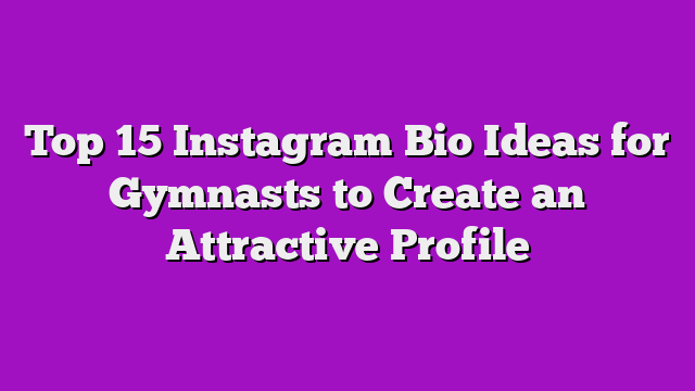 Top 15 Instagram Bio Ideas for Gymnasts to Create an Attractive Profile