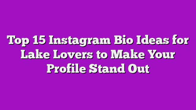 Top 15 Instagram Bio Ideas for Lake Lovers to Make Your Profile Stand Out