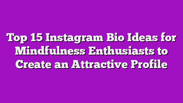 Top 15 Instagram Bio Ideas for Mindfulness Enthusiasts to Create an Attractive Profile