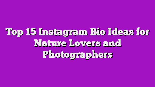 Top 15 Instagram Bio Ideas for Nature Lovers and Photographers