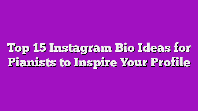 Top 15 Instagram Bio Ideas for Pianists to Inspire Your Profile