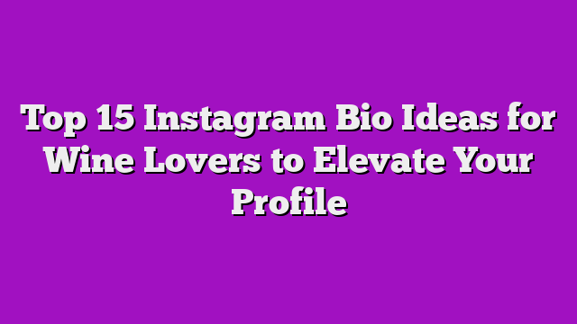 Top 15 Instagram Bio Ideas for Wine Lovers to Elevate Your Profile