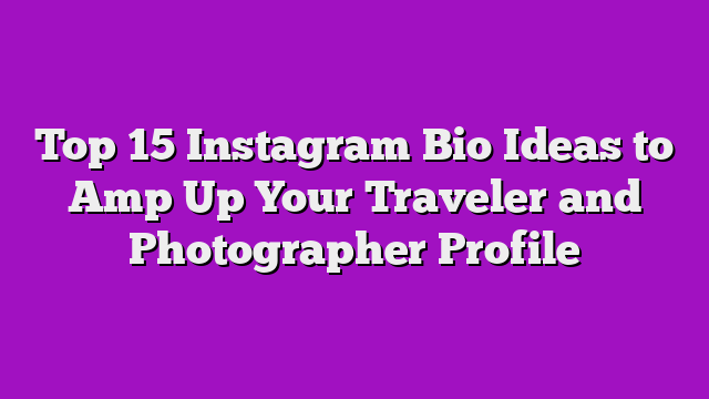 Top 15 Instagram Bio Ideas to Amp Up Your Traveler and Photographer Profile