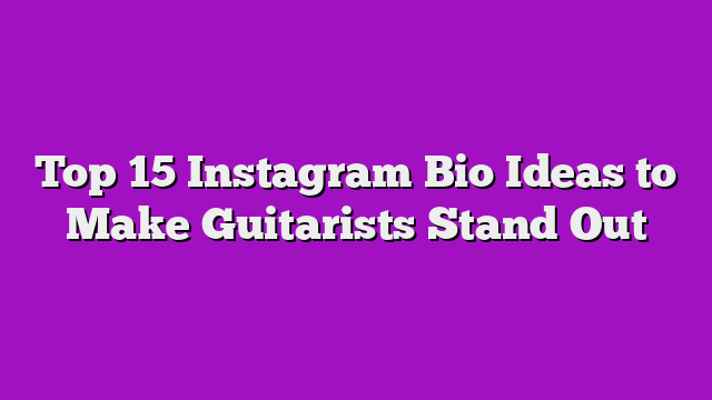 Top 15 Instagram Bio Ideas to Make Guitarists Stand Out