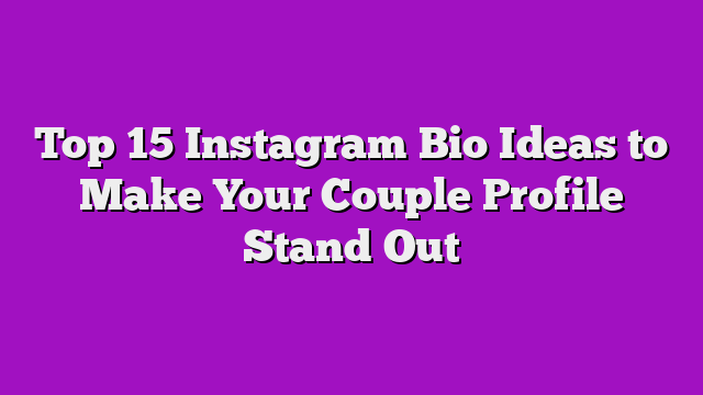 Top 15 Instagram Bio Ideas to Make Your Couple Profile Stand Out