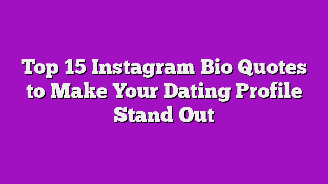 Top 15 Instagram Bio Quotes to Make Your Dating Profile Stand Out