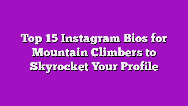 Top 15 Instagram Bios for Mountain Climbers to Skyrocket Your Profile