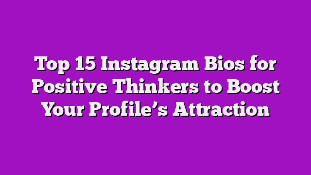 Top 15 Instagram Bios for Positive Thinkers to Boost Your Profile’s Attraction