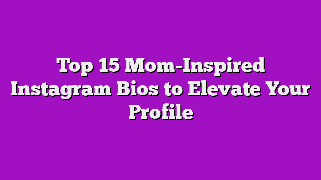 Top 15 Mom-Inspired Instagram Bios to Elevate Your Profile