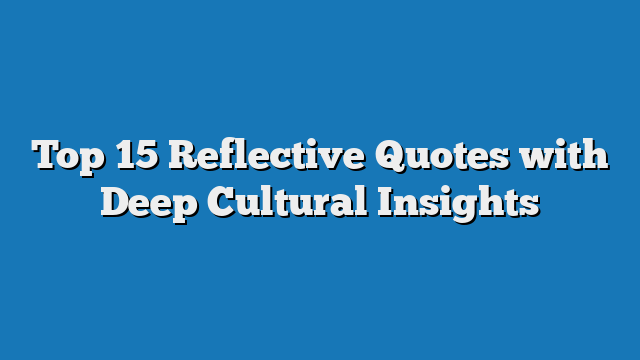 Top 15 Reflective Quotes with Deep Cultural Insights