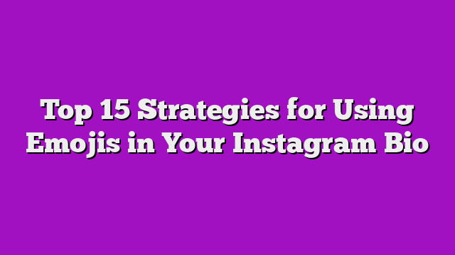 Top 15 Strategies for Using Emojis in Your Instagram Bio