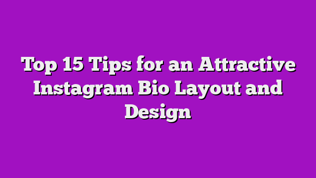 Top 15 Tips for an Attractive Instagram Bio Layout and Design