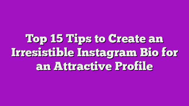 Top 15 Tips to Create an Irresistible Instagram Bio for an Attractive Profile