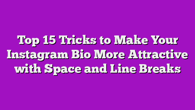 Top 15 Tricks to Make Your Instagram Bio More Attractive with Space and Line Breaks