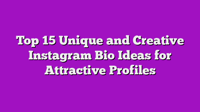 Top 15 Unique and Creative Instagram Bio Ideas for Attractive Profiles