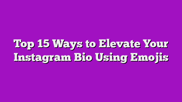 Top 15 Ways to Elevate Your Instagram Bio Using Emojis