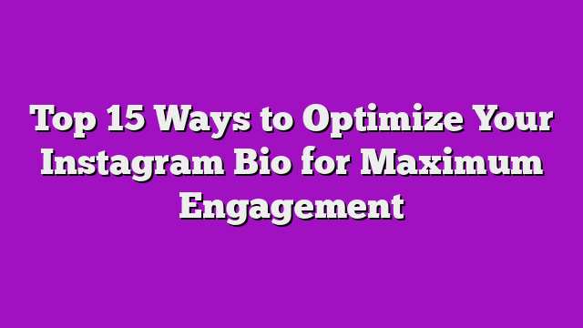 Top 15 Ways to Optimize Your Instagram Bio for Maximum Engagement