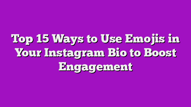 Top 15 Ways to Use Emojis in Your Instagram Bio to Boost Engagement