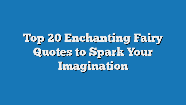 Top 20 Enchanting Fairy Quotes to Spark Your Imagination