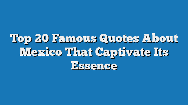 Top 20 Famous Quotes About Mexico That Captivate Its Essence