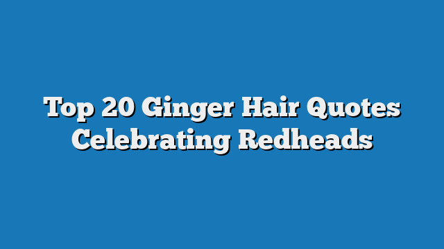 Top 20 Ginger Hair Quotes Celebrating Redheads