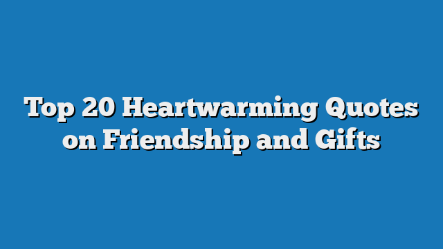 Top 20 Heartwarming Quotes on Friendship and Gifts