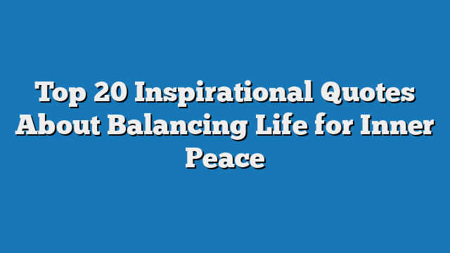 Top 20 Inspirational Quotes About Balancing Life for Inner Peace