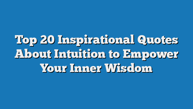 Top 20 Inspirational Quotes About Intuition to Empower Your Inner Wisdom