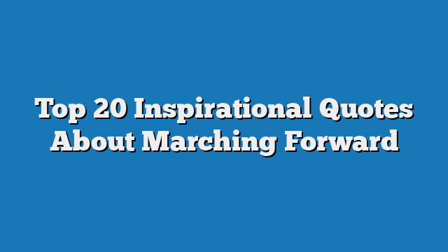 Top 20 Inspirational Quotes About Marching Forward