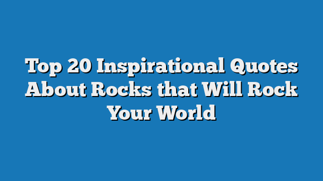 Top 20 Inspirational Quotes About Rocks that Will Rock Your World