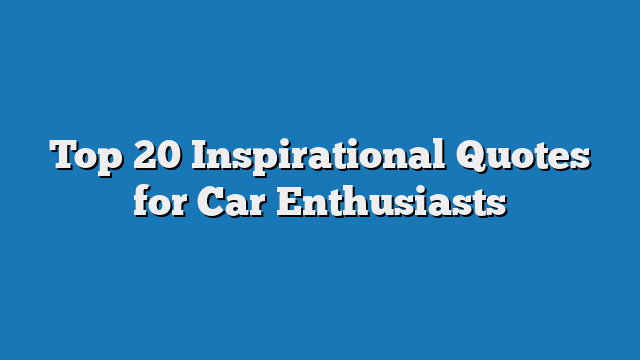 Top 20 Inspirational Quotes for Car Enthusiasts