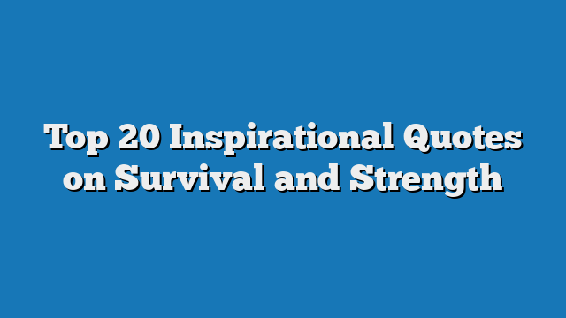 Top 20 Inspirational Quotes on Survival and Strength