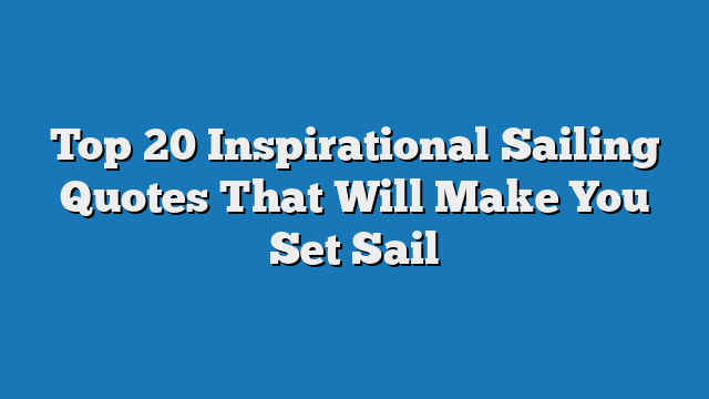 Top 20 Inspirational Sailing Quotes That Will Make You Set Sail