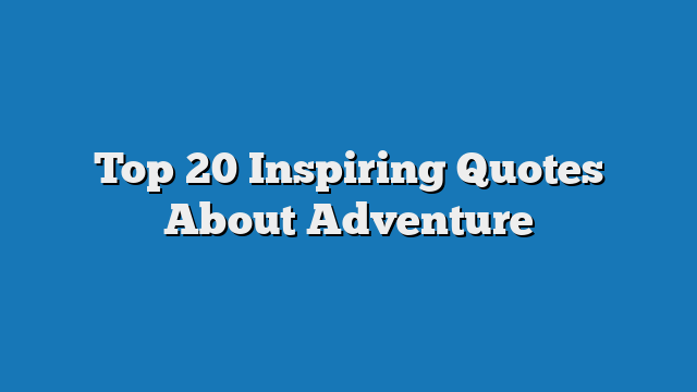 Top 20 Inspiring Quotes About Adventure